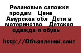 Резиновые сапожки продам › Цена ­ 300 - Амурская обл. Дети и материнство » Детская одежда и обувь   